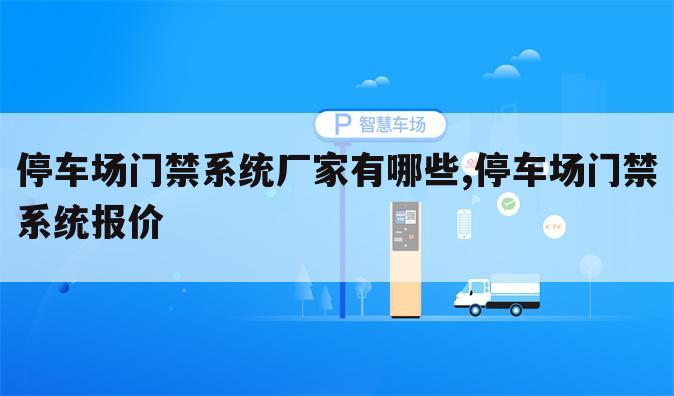 停车场门禁系统厂家有哪些,停车场门禁系统报价