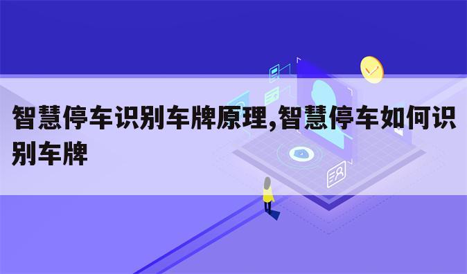 智慧停车识别车牌原理,智慧停车如何识别车牌
