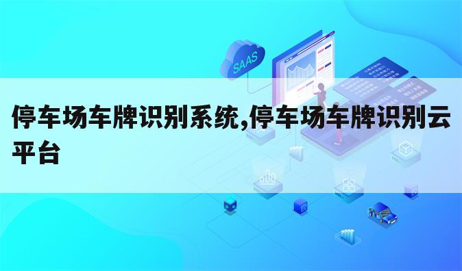 停车场车牌识别系统,停车场车牌识别云平台