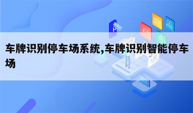 车牌识别停车场系统,车牌识别智能停车场
