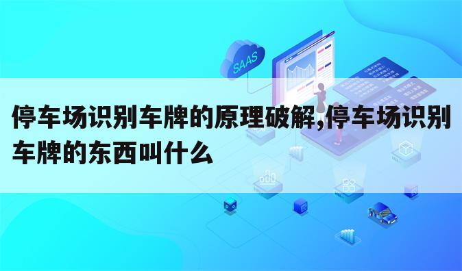 停车场识别车牌的原理破解,停车场识别车牌的东西叫什么