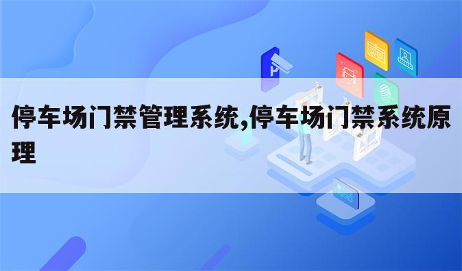 停车场门禁管理系统,停车场门禁系统原理