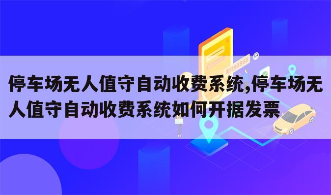 停车场无人值守自动收费系统,停车场无人值守自动收费系统如何开据发票