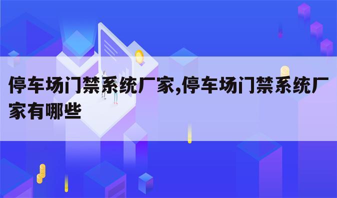 停车场门禁系统厂家,停车场门禁系统厂家有哪些