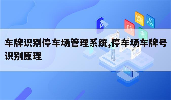 车牌识别停车场管理系统,停车场车牌号识别原理
