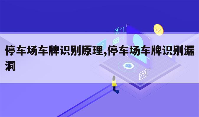 停车场车牌识别原理,停车场车牌识别漏洞