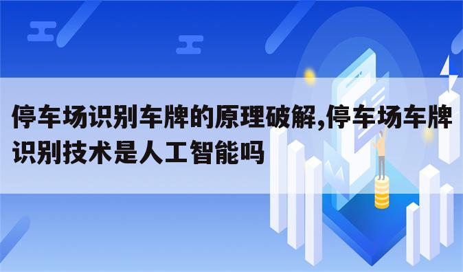 停车场识别车牌的原理破解,停车场车牌识别技术是人工智能吗
