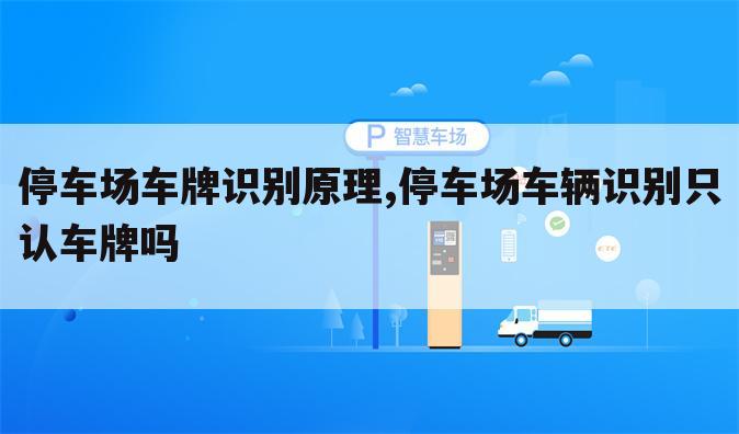 停车场车牌识别原理,停车场车辆识别只认车牌吗