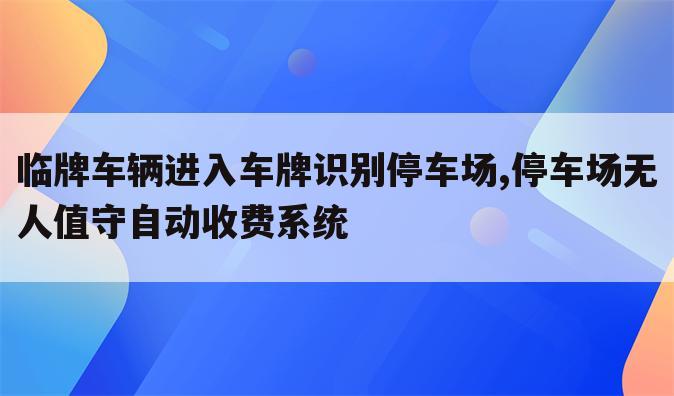 临牌车辆进入车牌识别停车场,停车场无人值守自动收费系统