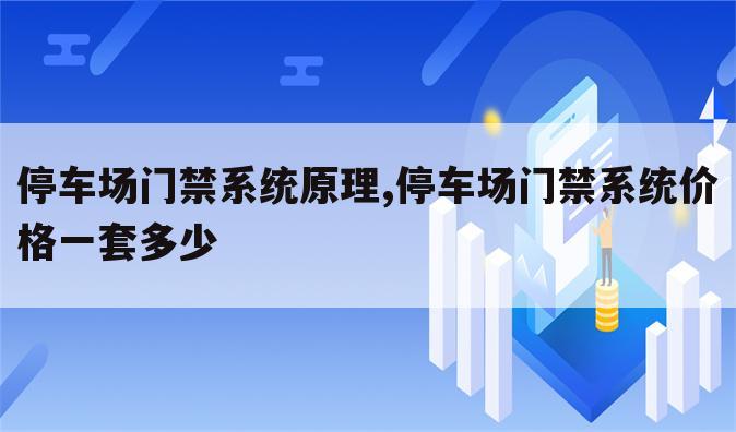 停车场门禁系统原理,停车场门禁系统价格一套多少