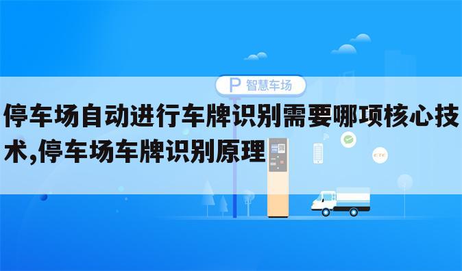 停车场自动进行车牌识别需要哪项核心技术,停车场车牌识别原理