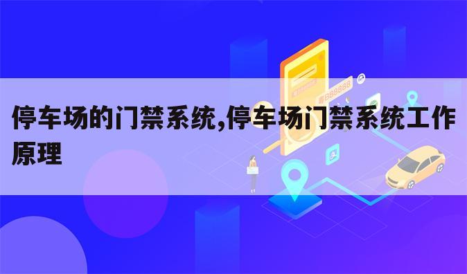 停车场的门禁系统,停车场门禁系统工作原理