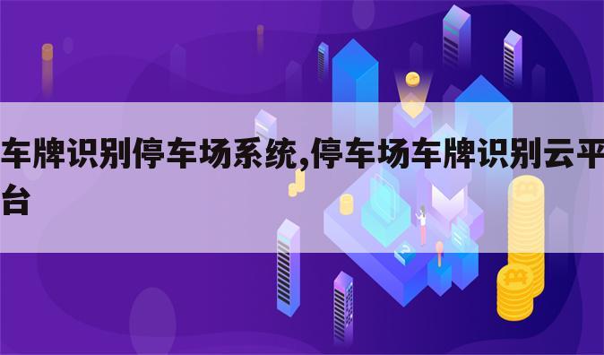车牌识别停车场系统,停车场车牌识别云平台