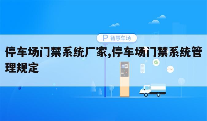 停车场门禁系统厂家,停车场门禁系统管理规定