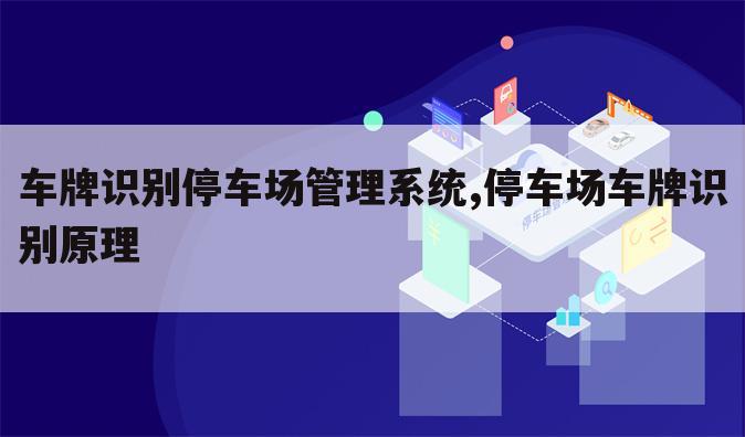 车牌识别停车场管理系统,停车场车牌识别原理