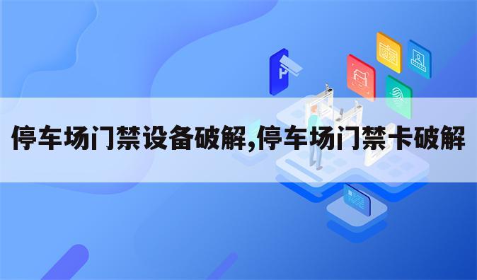 停车场门禁设备破解,停车场门禁卡破解
