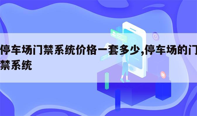 停车场门禁系统价格一套多少,停车场的门禁系统