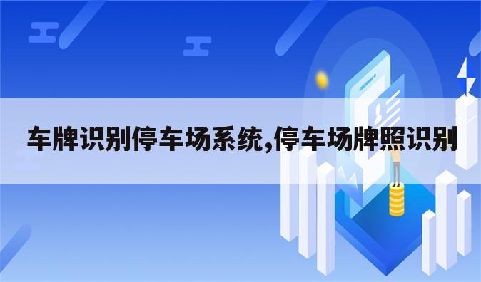 车牌识别停车场系统,停车场牌照识别