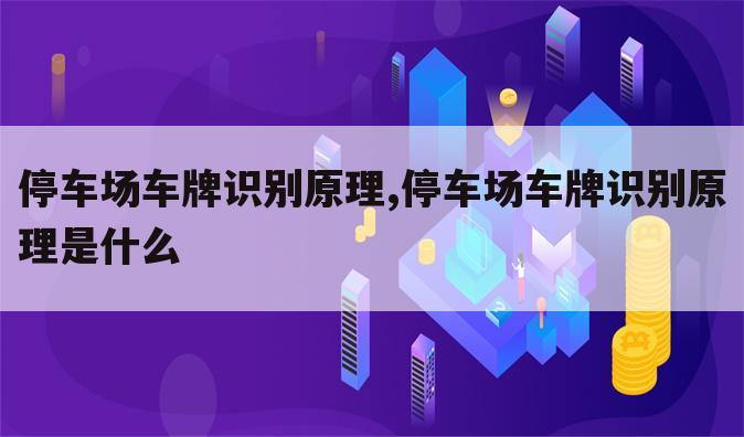 停车场车牌识别原理,停车场车牌识别原理是什么