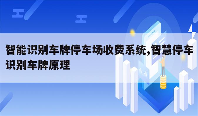 智能识别车牌停车场收费系统,智慧停车识别车牌原理