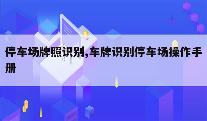 停车场牌照识别,车牌识别停车场操作手册