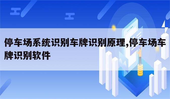 停车场系统识别车牌识别原理,停车场车牌识别软件