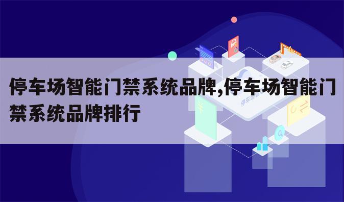 停车场智能门禁系统品牌,停车场智能门禁系统品牌排行