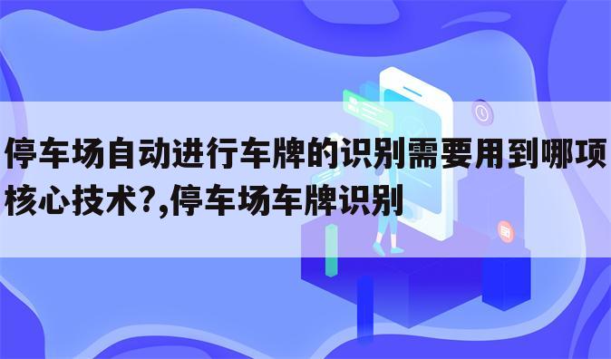 停车场自动进行车牌的识别需要用到哪项核心技术?,停车场车牌识别