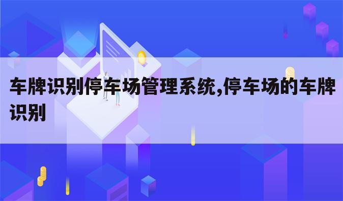 车牌识别停车场管理系统,停车场的车牌识别