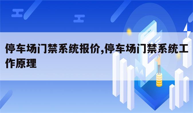 停车场门禁系统报价,停车场门禁系统工作原理