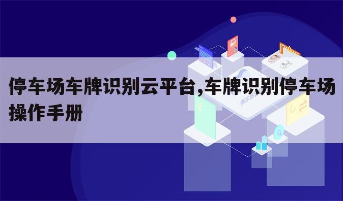 停车场车牌识别云平台,车牌识别停车场操作手册