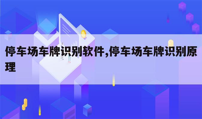 停车场车牌识别软件,停车场车牌识别原理