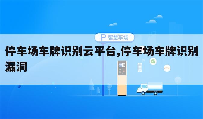 停车场车牌识别云平台,停车场车牌识别漏洞