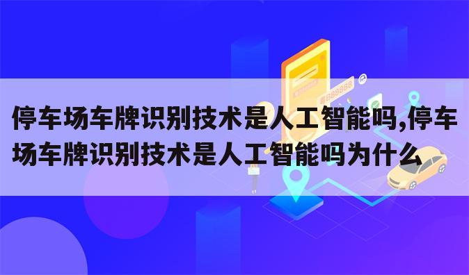 停车场车牌识别技术是人工智能吗,停车场车牌识别技术是人工智能吗为什么
