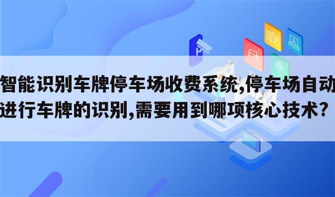 智能识别车牌停车场收费系统,停车场自动进行车牌的识别,需要用到哪项核心技术?