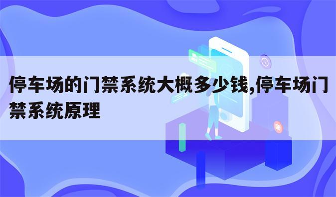 停车场的门禁系统大概多少钱,停车场门禁系统原理