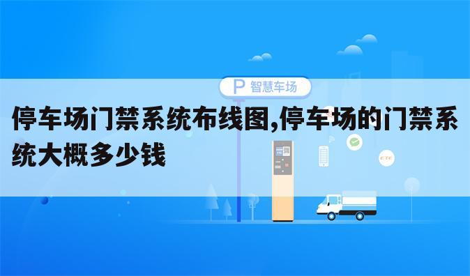 停车场门禁系统布线图,停车场的门禁系统大概多少钱