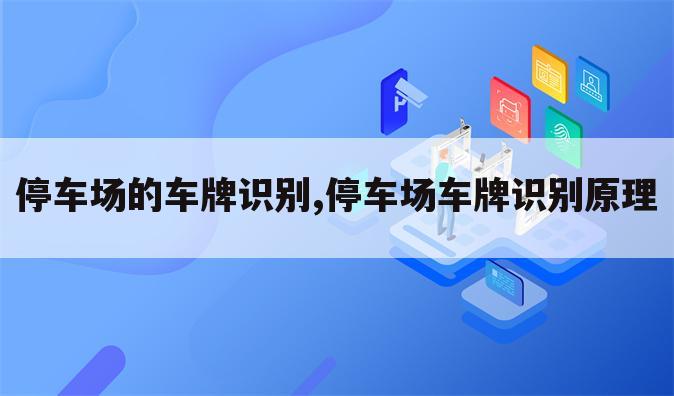 停车场的车牌识别,停车场车牌识别原理