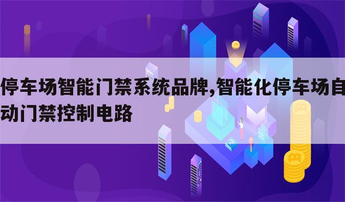 停车场智能门禁系统品牌,智能化停车场自动门禁控制电路
