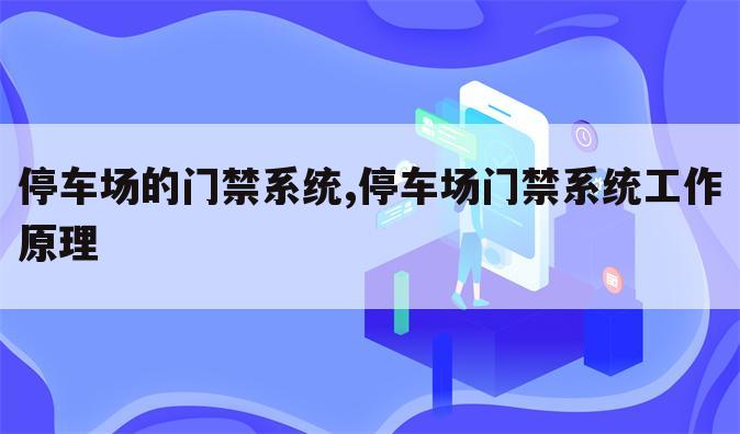 停车场的门禁系统,停车场门禁系统工作原理