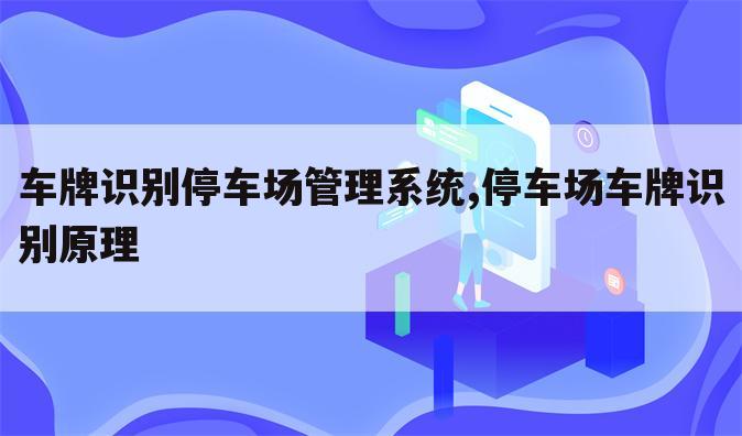 车牌识别停车场管理系统,停车场车牌识别原理