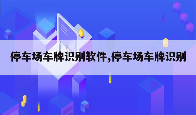 停车场车牌识别软件,停车场车牌识别