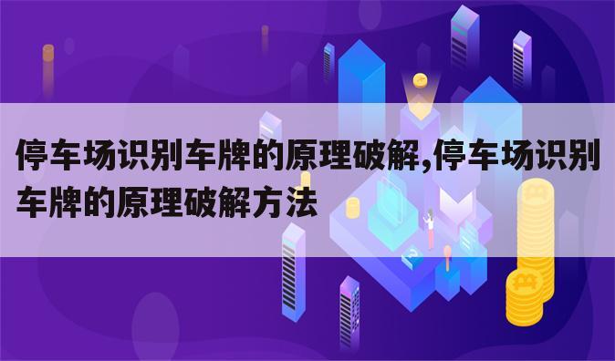 停车场识别车牌的原理破解,停车场识别车牌的原理破解方法