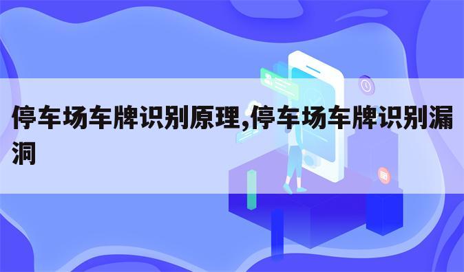 停车场车牌识别原理,停车场车牌识别漏洞