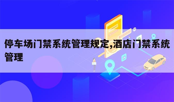 停车场门禁系统管理规定,酒店门禁系统管理