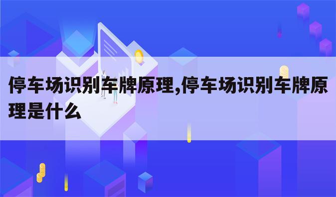 停车场识别车牌原理,停车场识别车牌原理是什么