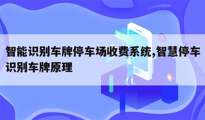 智能识别车牌停车场收费系统,智慧停车识别车牌原理