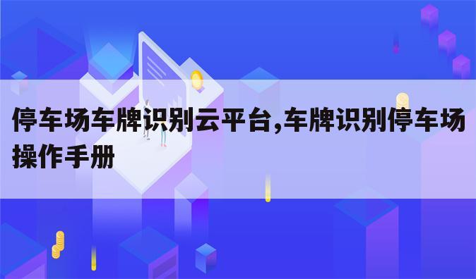 停车场车牌识别云平台,车牌识别停车场操作手册
