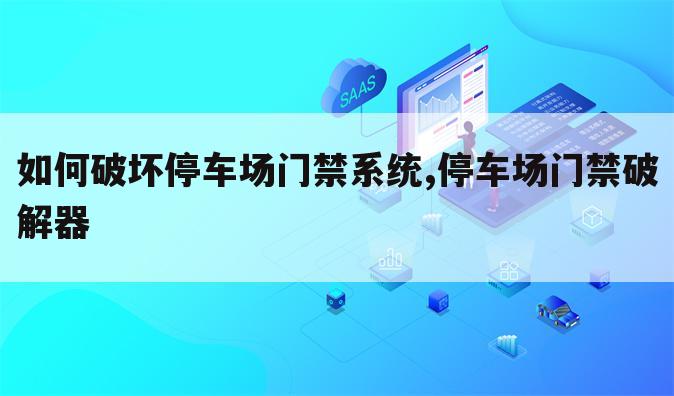 如何破坏停车场门禁系统,停车场门禁破解器