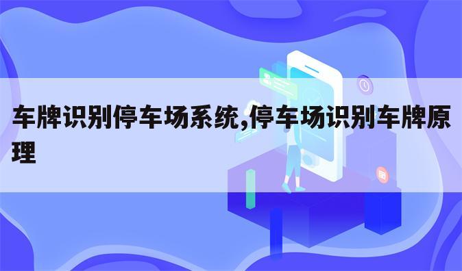车牌识别停车场系统,停车场识别车牌原理